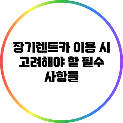 장기렌트카 이용 시 고려해야 할 필수 사항들