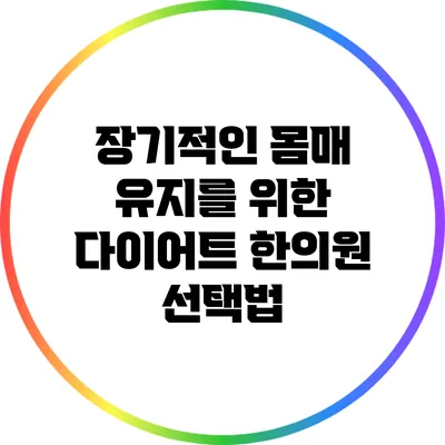 장기적인 몸매 유지를 위한 다이어트 한의원 선택법