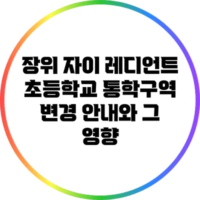 장위 자이 레디언트 초등학교 통학구역 변경 안내와 그 영향