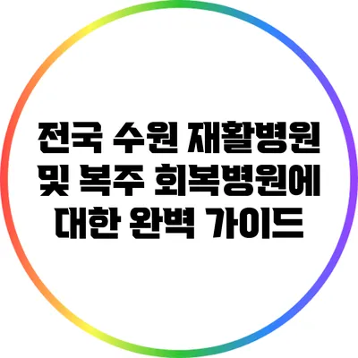 전국 수원 재활병원 및 복주 회복병원에 대한 완벽 가이드
