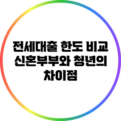 전세대출 한도 비교: 신혼부부와 청년의 차이점