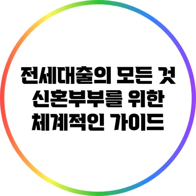 전세대출의 모든 것: 신혼부부를 위한 체계적인 가이드