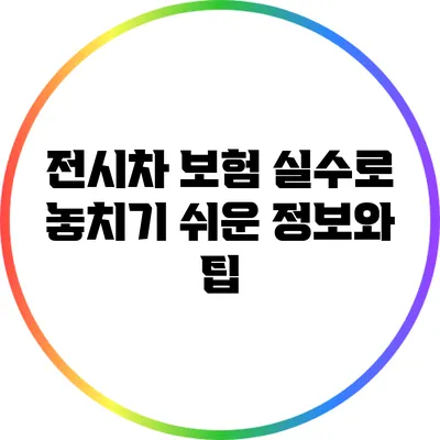 전시차 보험: 실수로 놓치기 쉬운 정보와 팁