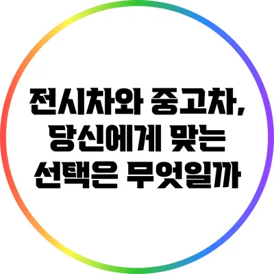 전시차와 중고차, 당신에게 맞는 선택은 무엇일까?