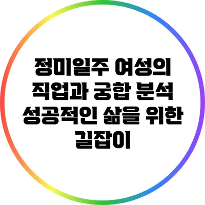 정미일주 여성의 직업과 궁합 분석: 성공적인 삶을 위한 길잡이