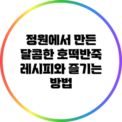 정원에서 만든 달콤한 호떡반죽 레시피와 즐기는 방법