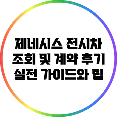 제네시스 전시차 조회 및 계약 후기: 실전 가이드와 팁