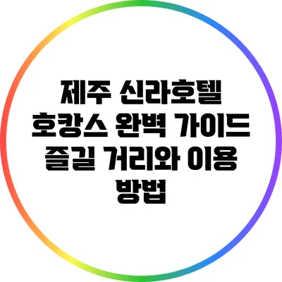 제주 신라호텔 호캉스 완벽 가이드: 즐길 거리와 이용 방법