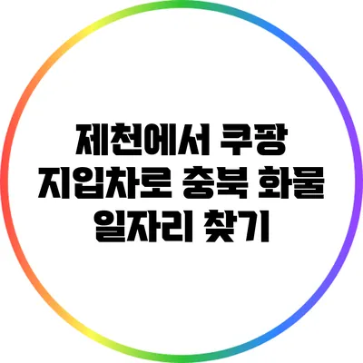 제천에서 쿠팡 지입차로 충북 화물 일자리 찾기