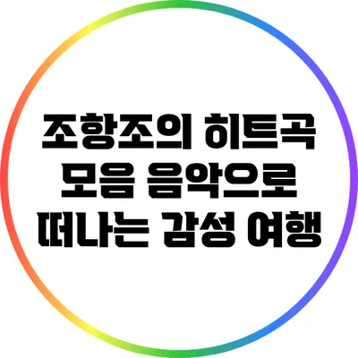 조항조의 히트곡 모음: 음악으로 떠나는 감성 여행