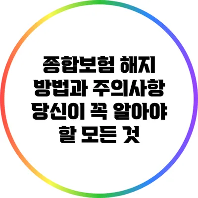 종합보험 해지 방법과 주의사항: 당신이 꼭 알아야 할 모든 것