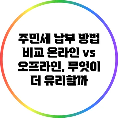 주민세 납부 방법 비교: 온라인 vs 오프라인, 무엇이 더 유리할까?