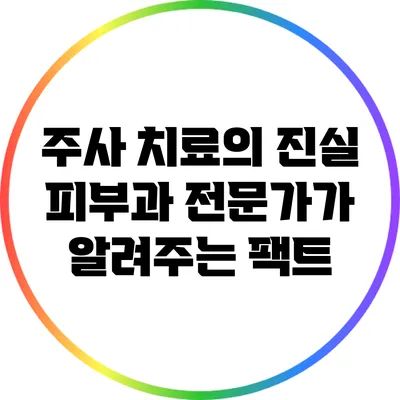 주사 치료의 진실: 피부과 전문가가 알려주는 팩트