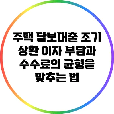 주택 담보대출 조기 상환: 이자 부담과 수수료의 균형을 맞추는 법