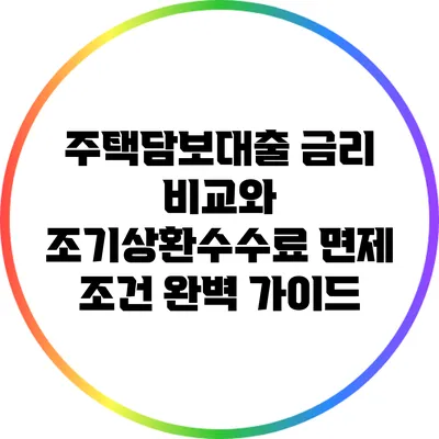 주택담보대출 금리 비교와 조기상환수수료 면제 조건 완벽 가이드