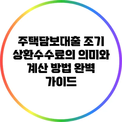 주택담보대출 조기 상환수수료의 의미와 계산 방법 완벽 가이드