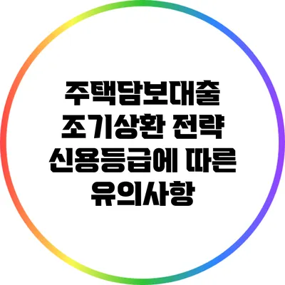 주택담보대출 조기상환 전략: 신용등급에 따른 유의사항