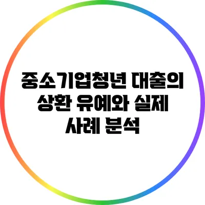 중소기업청년 대출의 상환 유예와 실제 사례 분석