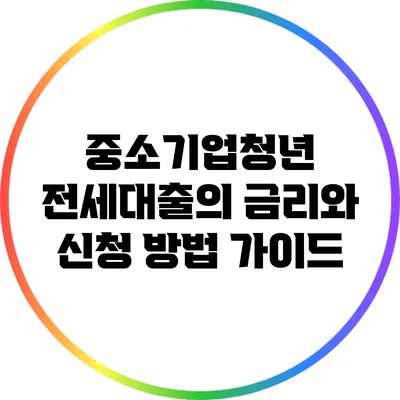 중소기업청년 전세대출의 금리와 신청 방법 가이드