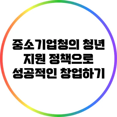 중소기업청의 청년 지원 정책으로 성공적인 창업하기