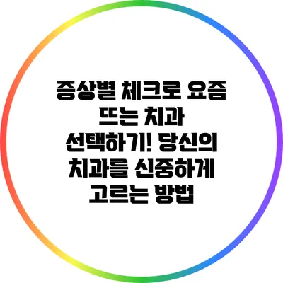 증상별 체크로 요즘 뜨는 치과 선택하기! 당신의 치과를 신중하게 고르는 방법