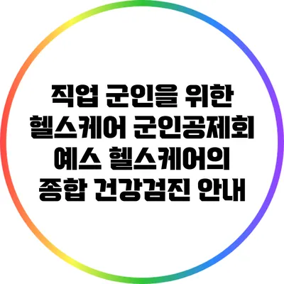 직업 군인을 위한 헬스케어: 군인공제회 예스 헬스케어의 종합 건강검진 안내