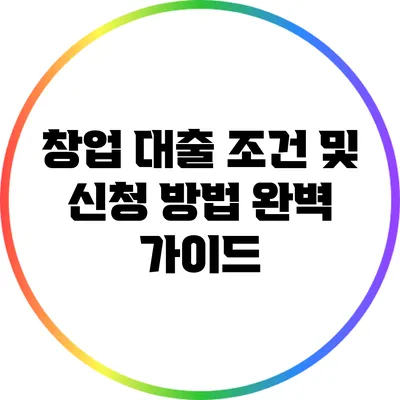 창업 대출 조건 및 신청 방법 완벽 가이드