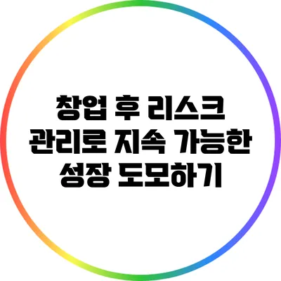 창업 후 리스크 관리로 지속 가능한 성장 도모하기