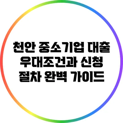 천안 중소기업 대출: 우대조건과 신청 절차 완벽 가이드