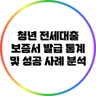 청년 전세대출 보증서 발급 통계 및 성공 사례 분석