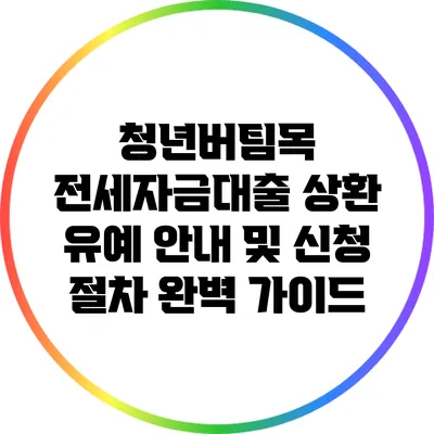 청년버팀목 전세자금대출 상환 유예 안내 및 신청 절차 완벽 가이드