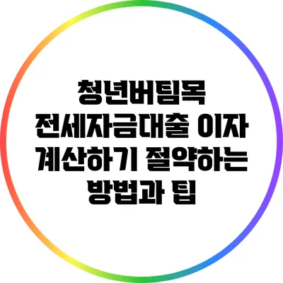 청년버팀목 전세자금대출 이자 계산하기: 절약하는 방법과 팁