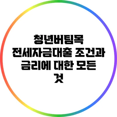 청년버팀목 전세자금대출: 조건과 금리에 대한 모든 것