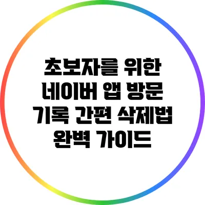 초보자를 위한 네이버 앱 방문 기록 간편 삭제법 완벽 가이드