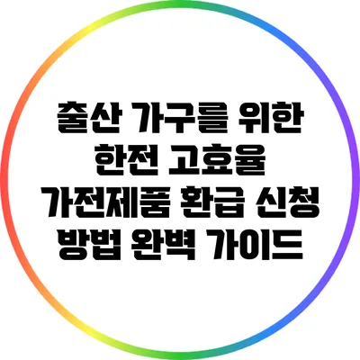 출산 가구를 위한 한전 고효율 가전제품 환급 신청 방법 완벽 가이드