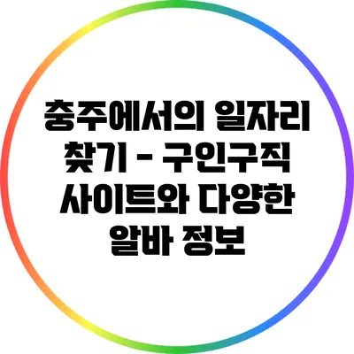 충주에서의 일자리 찾기 - 구인구직 사이트와 다양한 알바 정보