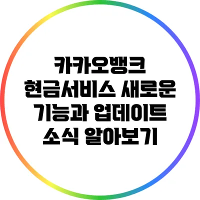 카카오뱅크 현금서비스: 새로운 기능과 업데이트 소식 알아보기