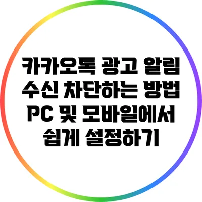 카카오톡 광고 알림 수신 차단하는 방법: PC 및 모바일에서 쉽게 설정하기