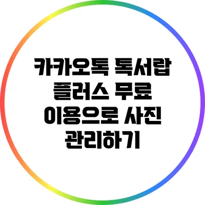 카카오톡 톡서랍 플러스 무료 이용으로 사진 관리하기