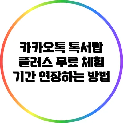 카카오톡 톡서랍 플러스 무료 체험 기간 연장하는 방법