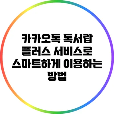 카카오톡 톡서랍 플러스 서비스로 스마트하게 이용하는 방법