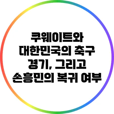 쿠웨이트와 대한민국의 축구 경기, 그리고 손흥민의 복귀 여부