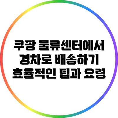 쿠팡 물류센터에서 경차로 배송하기: 효율적인 팁과 요령