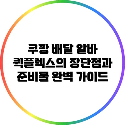 쿠팡 배달 알바: 퀵플렉스의 장단점과 준비물 완벽 가이드