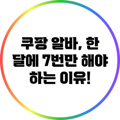 쿠팡 알바, 한 달에 7번만 해야 하는 이유!