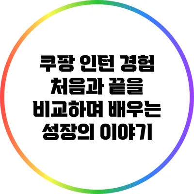 쿠팡 인턴 경험: 처음과 끝을 비교하며 배우는 성장의 이야기