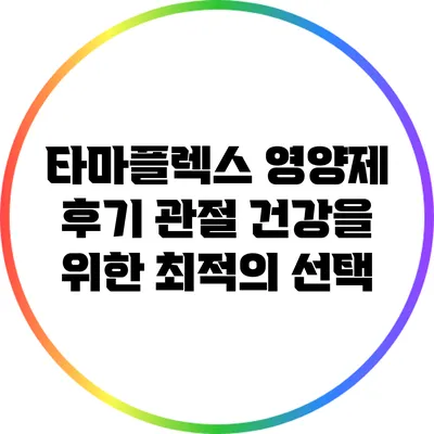 타마플렉스 영양제 후기: 관절 건강을 위한 최적의 선택