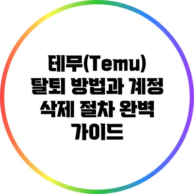 테무(Temu) 탈퇴 방법과 계정 삭제 절차 완벽 가이드