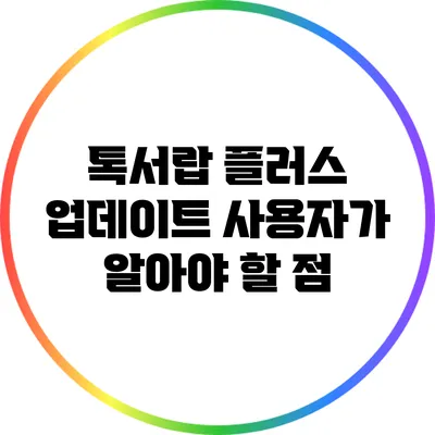 톡서랍 플러스 업데이트: 사용자가 알아야 할 점