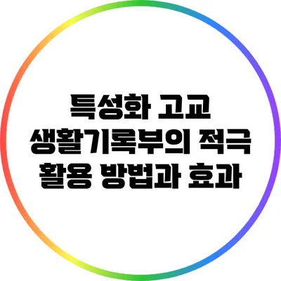 특성화 고교 생활기록부의 적극 활용 방법과 효과